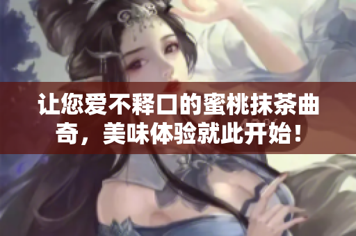 让您爱不释口的蜜桃抹茶曲奇，美味体验就此开始！