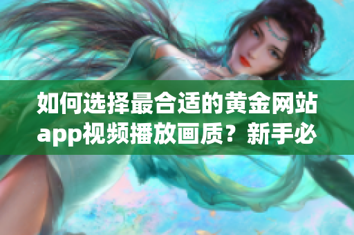 如何选择最合适的黄金网站app视频播放画质？新手必读！