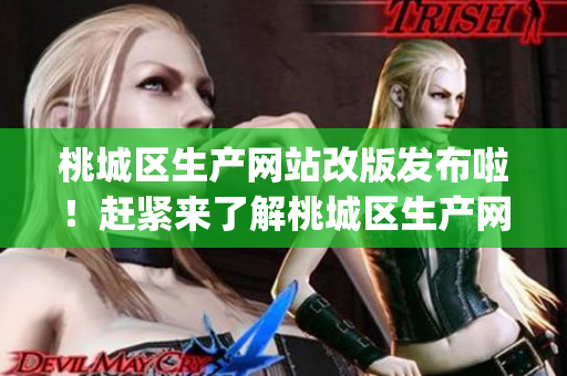桃城区生产网站改版发布啦！赶紧来了解桃城区生产网站的最新资讯和动态(1)