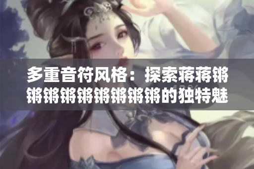 多重音符风格：探索蒋蒋锵锵锵锵锵锵锵锵锵的独特魅力