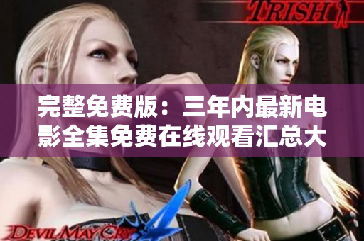 完整免费版：三年内最新电影全集免费在线观看汇总大全
