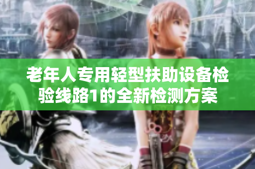 老年人专用轻型扶助设备检验线路1的全新检测方案