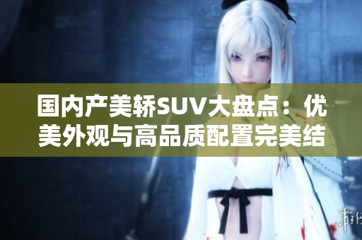 国内产美轿SUV大盘点：优美外观与高品质配置完美结合