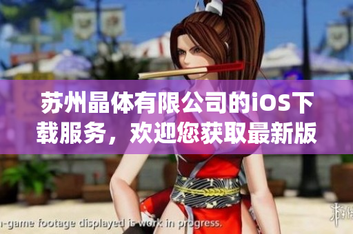 苏州晶体有限公司的iOS下载服务，欢迎您获取最新版本应用程序(1)