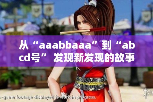 从“aaabbaaa”到“abcd号” 发现新发现的故事。