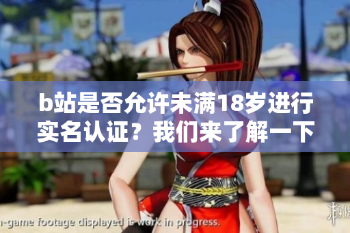 b站是否允许未满18岁进行实名认证？我们来了解一下！
