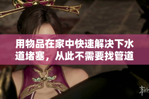 用物品在家中快速解决下水道堵塞，从此不需要找管道清洗师的方法