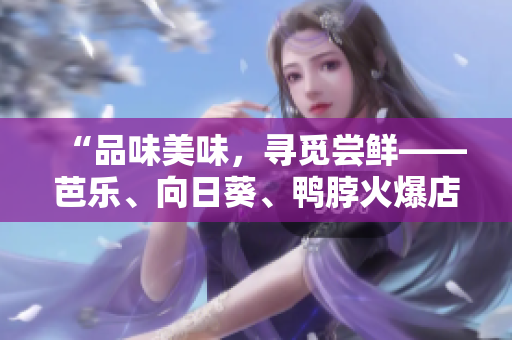 “品味美味，寻觅尝鲜——芭乐、向日葵、鸭脖火爆店铺推荐”