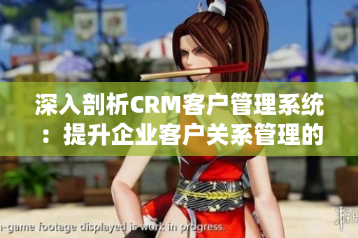 深入剖析CRM客户管理系统：提升企业客户关系管理的关键方案