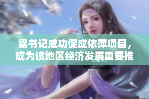 梁书记成功促成依萍项目，成为该地区经济发展重要推动力