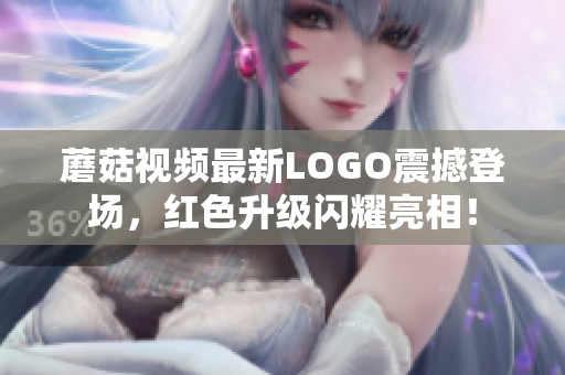 蘑菇视频最新LOGO震撼登场，红色升级闪耀亮相！