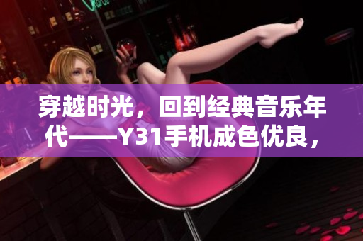 穿越时光，回到经典音乐年代——Y31手机成色优良，为你打造复古潮流