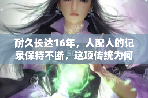 耐久长达16年，人配人的记录保持不断，这项传统为何仍旧传承？