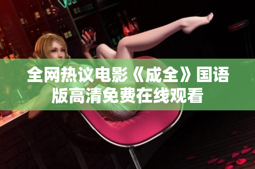 全网热议电影《成全》国语版高清免费在线观看