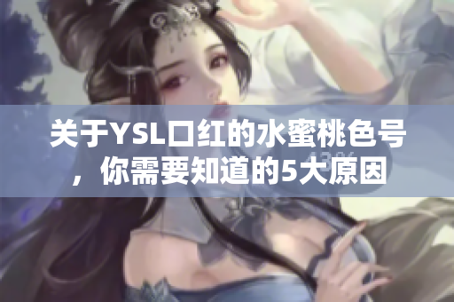 关于YSL口红的水蜜桃色号，你需要知道的5大原因