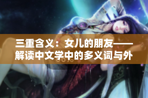 三重含义：女儿的朋友——解读中文学中的多义词与外延含义