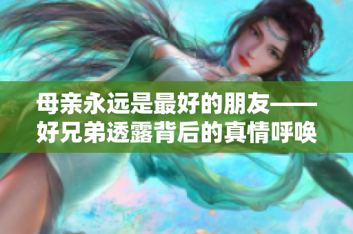母亲永远是最好的朋友——好兄弟透露背后的真情呼唤