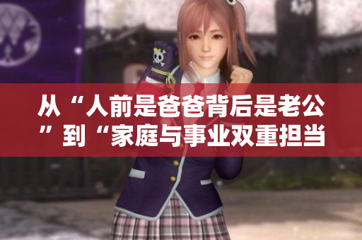 从“人前是爸爸背后是老公”到“家庭与事业双重担当”的探讨