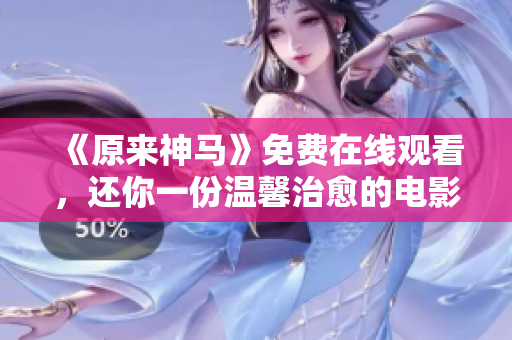 《原来神马》免费在线观看，还你一份温馨治愈的电影享受！