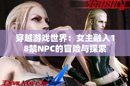 穿越游戏世界：女主融入18禁NPC的冒险与探索