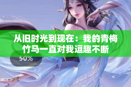 从旧时光到现在：我的青梅竹马一直对我逗趣不断
