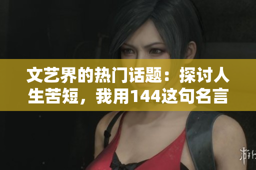 文艺界的热门话题：探讨人生苦短，我用144这句名言的艺术内涵