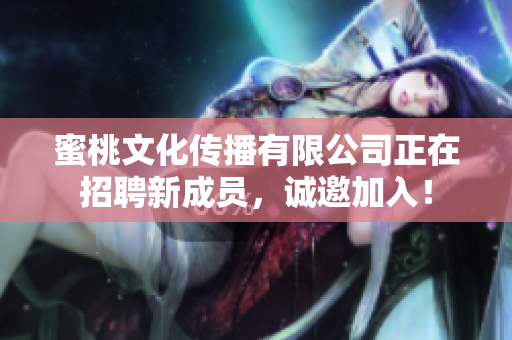 蜜桃文化传播有限公司正在招聘新成员，诚邀加入！