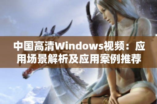 中国高清Windows视频：应用场景解析及应用案例推荐