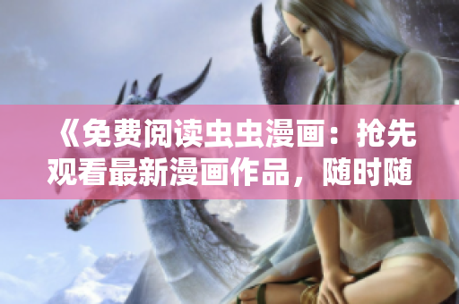 《免费阅读虫虫漫画：抢先观看最新漫画作品，随时随地尽情畅读》
