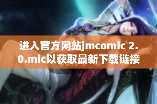 进入官方网站jmcomic 2.0.mic以获取最新下载链接