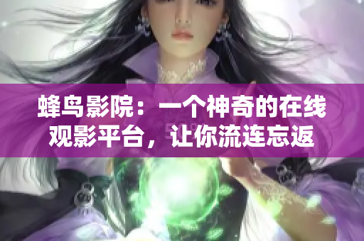 蜂鸟影院：一个神奇的在线观影平台，让你流连忘返