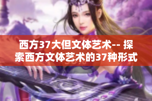 西方37大但文体艺术-- 探索西方文体艺术的37种形式
