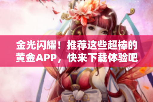 金光闪耀！推荐这些超棒的黄金APP，快来下载体验吧！