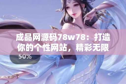 成品网源码78w78：打造你的个性网站，精彩无限