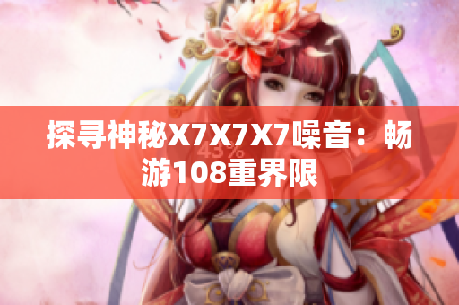 探寻神秘X7X7X7噪音：畅游108重界限