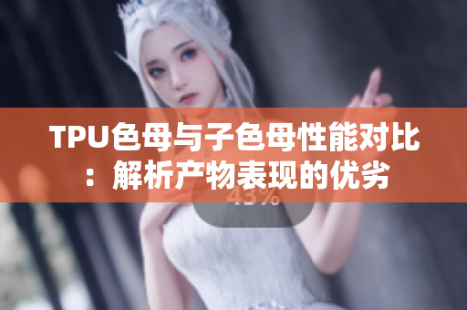 TPU色母与子色母性能对比：解析产物表现的优劣