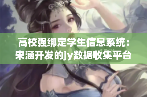 高校强绑定学生信息系统：宋涵开发的jy数据收集平台
