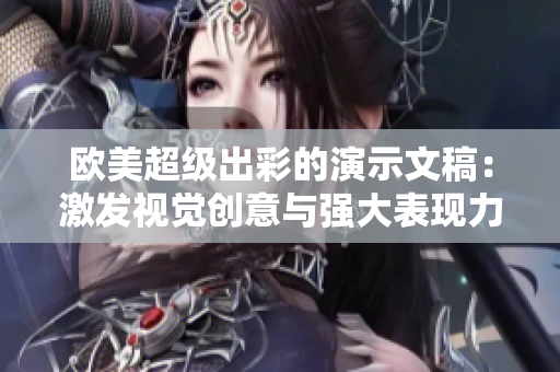 欧美超级出彩的演示文稿：激发视觉创意与强大表现力的结合