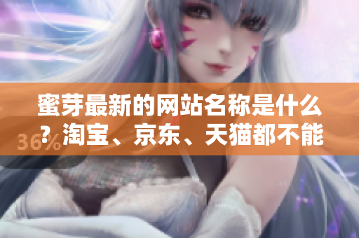 蜜芽最新的网站名称是什么？淘宝、京东、天猫都不能错过！
