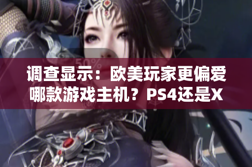 调查显示：欧美玩家更偏爱哪款游戏主机？PS4还是Xbox？