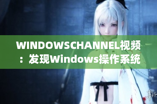 WINDOWSCHANNEL视频：发现Windows操作系统更多有趣玩法(1)