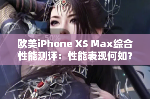 欧美iPhone XS Max综合性能测评：性能表现何如？