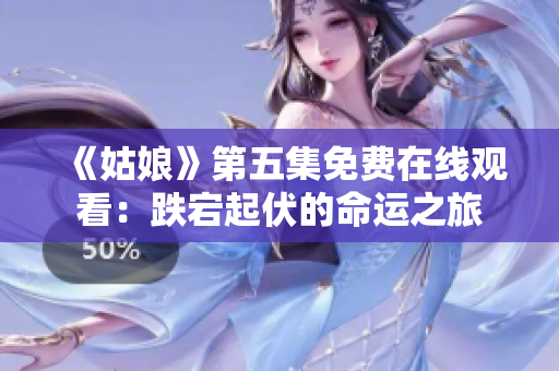 《姑娘》第五集免费在线观看：跌宕起伏的命运之旅