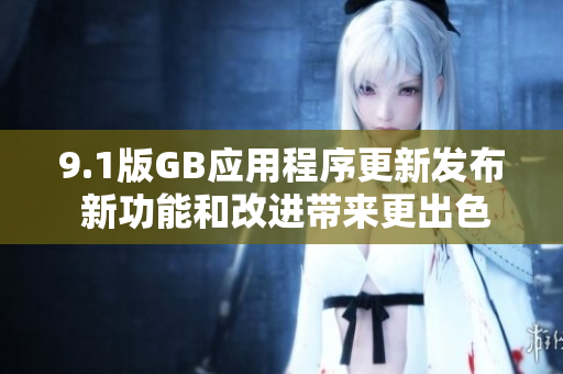 9.1版GB应用程序更新发布 新功能和改进带来更出色体验
