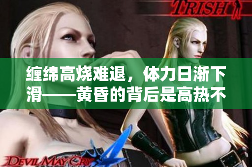 缠绵高烧难退，体力日渐下滑——黄昏的背后是高热不止