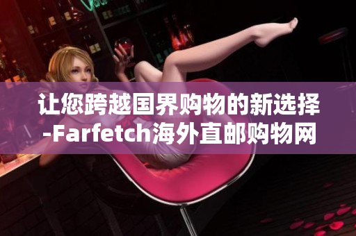 让您跨越国界购物的新选择-Farfetch海外直邮购物网站