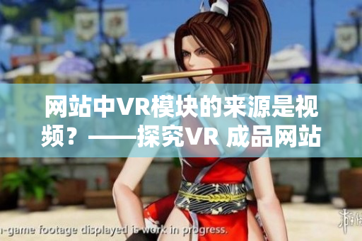 网站中VR模块的来源是视频？——探究VR 成品网站是否借助视频分类学习