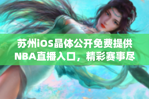 苏州iOS晶体公开免费提供NBA直播入口，精彩赛事尽情观赏(1)