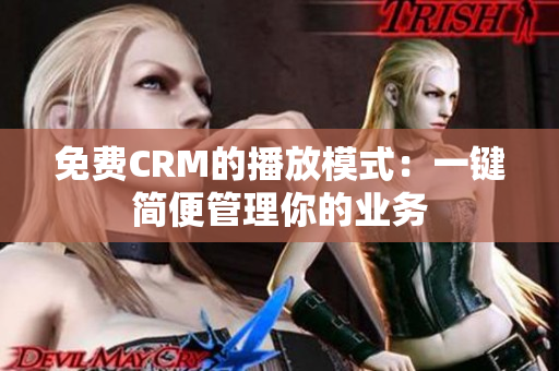 免费CRM的播放模式：一键简便管理你的业务
