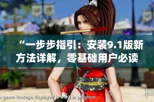 “一步步指引：安装9.1版新方法详解，零基础用户必读！”(1)